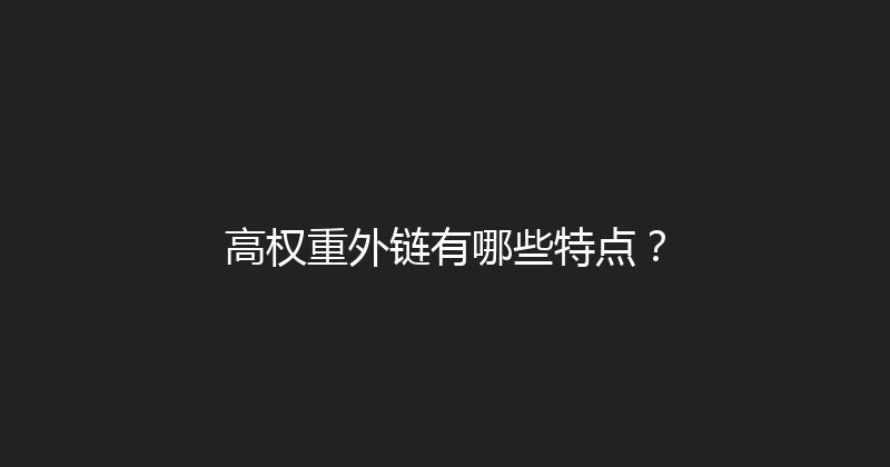 高权重外链有哪些特点？ 封面图
